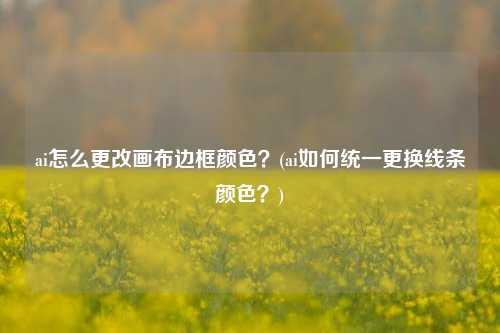 ai怎么更改画布边框颜色？(ai如何统一更换线条颜色？)