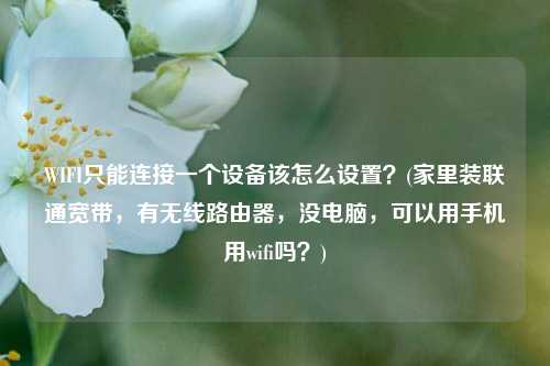 WIFI只能连接一个设备该怎么设置？(家里装联通宽带，有无线路由器，没电脑，可以用手机用wifi吗？)