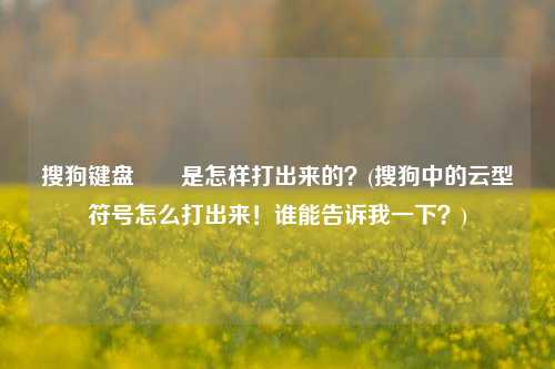 搜狗键盘✔️是怎样打出来的？(搜狗中的云型符号怎么打出来！谁能告诉我一下？)