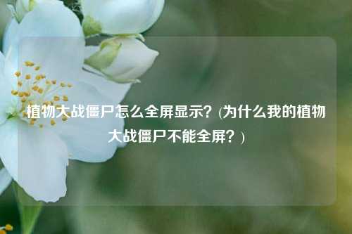 植物大战僵尸怎么全屏显示？(为什么我的植物大战僵尸不能全屏？)