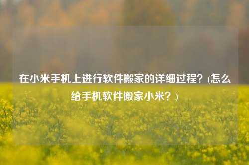 在小米手机上进行软件搬家的详细过程？(怎么给手机软件搬家小米？)