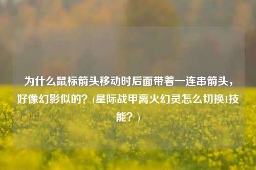 为什么鼠标箭头移动时后面带着一连串箭头，好像幻影似的？(星际战甲离火幻灵怎么切换1技能？)