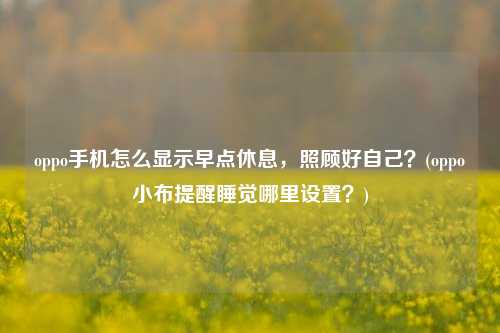 oppo手机怎么显示早点休息，照顾好自己？(oppo小布提醒睡觉哪里设置？)