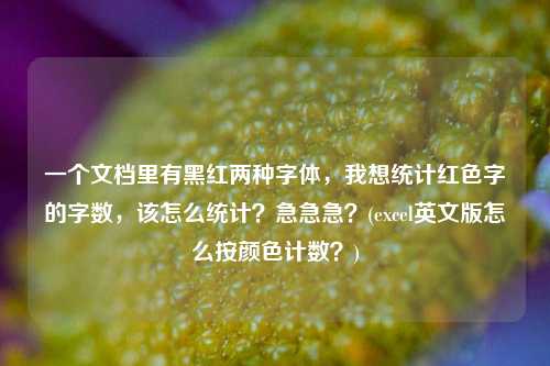 一个文档里有黑红两种字体，我想统计红色字的字数，该怎么统计？急急急？(excel英文版怎么按颜色计数？)